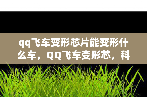 qq飞车变形芯片能变形什么车，QQ飞车变形芯，科技与传统的完美融合