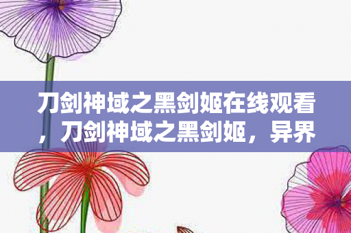 刀剑神域之黑剑姬在线观看,刀剑神域之黑剑姬,异界冒险的序章 刀剑神域之黑剑姬在线观看,刀剑神域之黑剑姬,异界冒险的序章