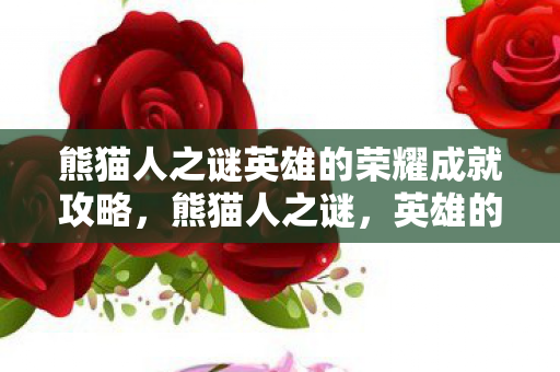 熊猫人之谜英雄的荣耀成就攻略，熊猫人之谜，英雄的荣耀