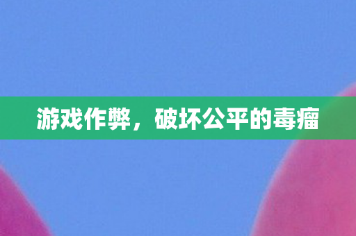 游戏作弊，破坏公平的毒瘤