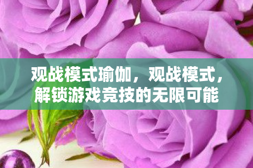 观战模式瑜伽，观战模式，解锁游戏竞技的无限可能