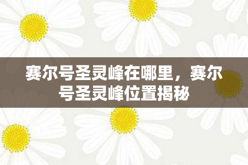 赛尔号圣灵峰在哪里，赛尔号圣灵峰位置揭秘