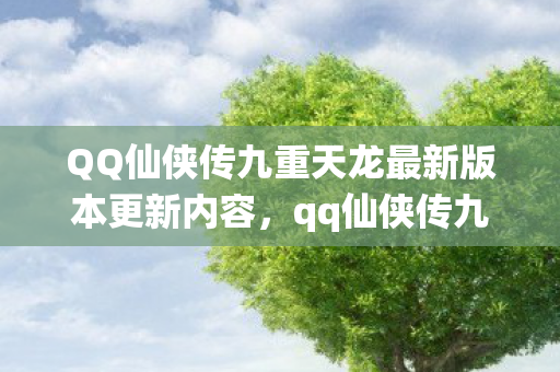 QQ仙侠传九重天龙最新版本更新内容，qq仙侠传九重，探寻古典仙侠世界的奥秘