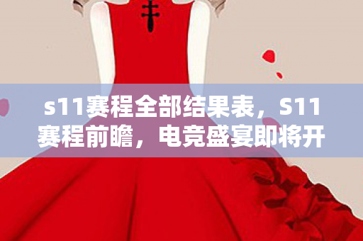 s11赛程全部结果表，S11赛程前瞻，电竞盛宴即将开启