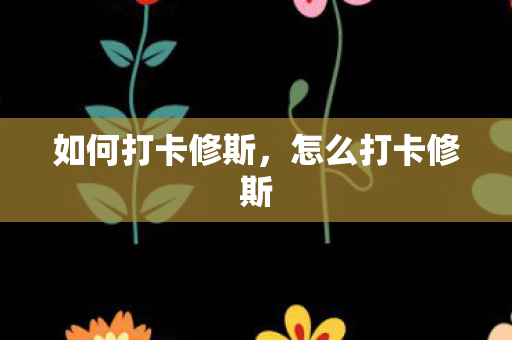 如何打卡修斯,怎么打卡修斯 如何打卡修斯,怎么打卡修斯