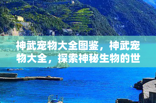 神武宠物大全图鉴，神武宠物大全，探索神秘生物的世界