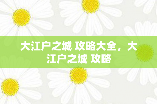 大江户之城 攻略大全，大江户之城 攻略