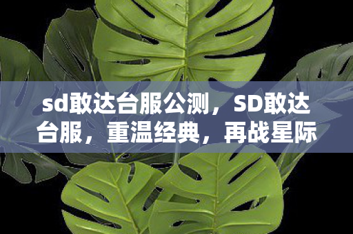 sd敢达台服公测，SD敢达台服，重温经典，再战星际