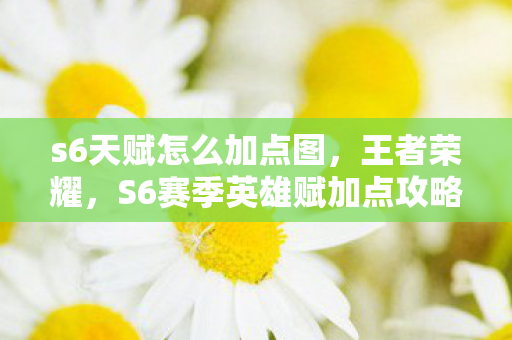 s6天赋怎么加点图，王者荣耀，S6赛季英雄赋加点攻略