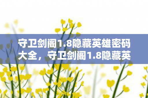 守卫剑阁1.8隐藏英雄密码大全，守卫剑阁1.8隐藏英雄密码揭秘