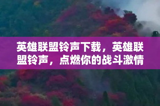 英雄联盟铃声下载,英雄联盟铃声,点燃你的战斗激情 英雄联盟铃声下载,英雄联盟铃声,点燃你的战斗激情