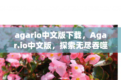 agario中文版下载，Agar.io中文版，探索无尽吞噬的奇妙世界