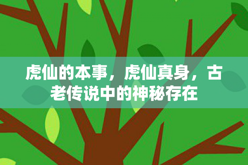 虎仙的本事，虎仙真身，古老传说中的神秘存在