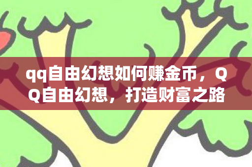 qq自由幻想如何赚金币,QQ自由幻想,打造财富之路的攻略指南 qq自由幻想如何赚金币,QQ自由幻想,打造财富之路的攻略指南
