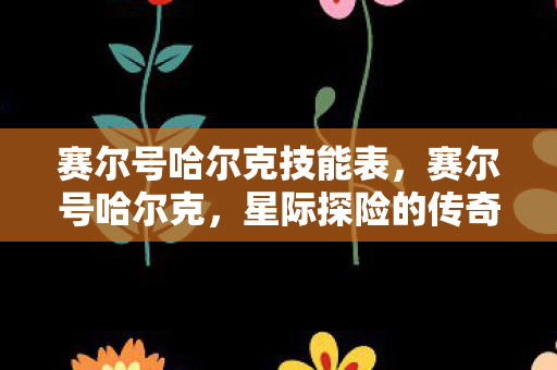 赛尔号哈尔克技能表，赛尔号哈尔克，星际探险的传奇英雄