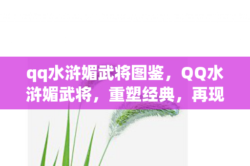 qq水浒媚武将图鉴，QQ水浒媚武将，重塑经典，再现传奇