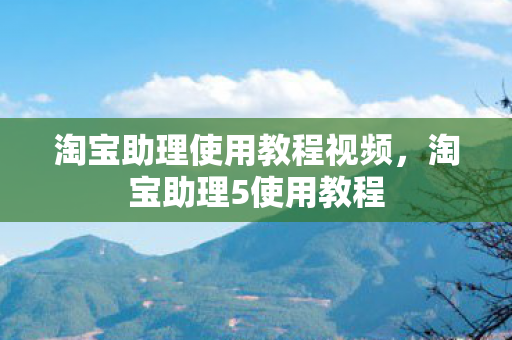 淘宝助理使用教程视频，淘宝助理5使用教程