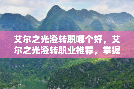 艾尔之光澄转职哪个好图片