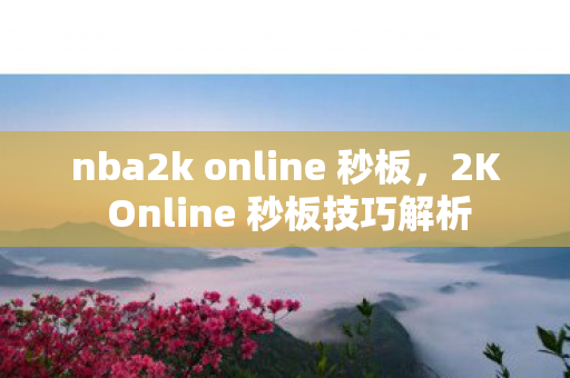 nba2k online 秒板，2K Online 秒板技巧解析