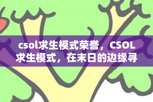 csol求生模式荣誉，CSOL求生模式，在末日的边缘寻找希望