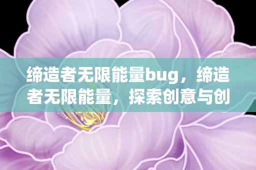 缔造者无限能量bug，缔造者无限能量，探索创意与创新的无限可能