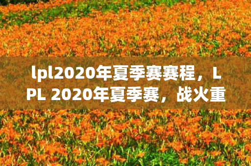 lpl2020年夏季赛赛程,LPL 2020年夏季赛,战火重燃,群雄逐鹿 lpl2020年夏季赛赛程,LPL 2020年夏季赛,战火重燃,群雄逐鹿