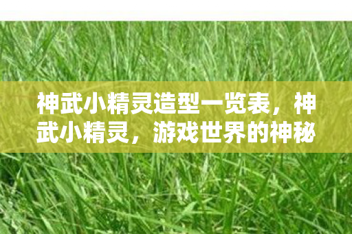 神武小精灵造型一览表，神武小精灵，游戏世界的神秘助手