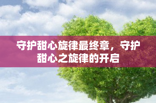 守护甜心旋律最终章，守护甜心之旋律的开启