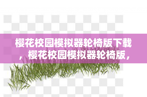 樱花校园模拟器轮椅版下载,樱花校园模拟器轮椅版,探索无障碍乐趣的虚拟世界 樱花校园模拟器轮椅版下载,樱花校园模拟器轮椅版,探索无障碍乐趣的虚拟世界