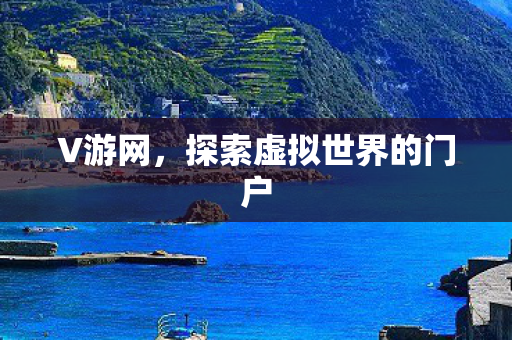 V游网，探索虚拟世界的门户