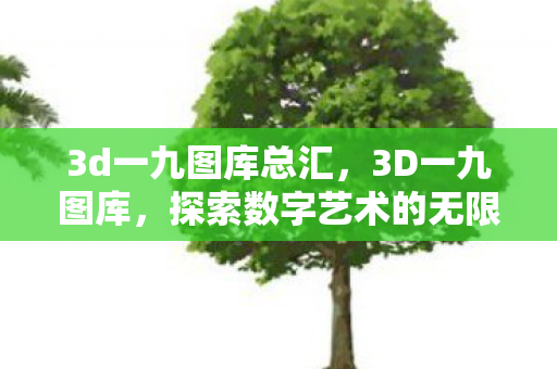 3d一九图库总汇，3D一九图库，探索数字艺术的无限可能