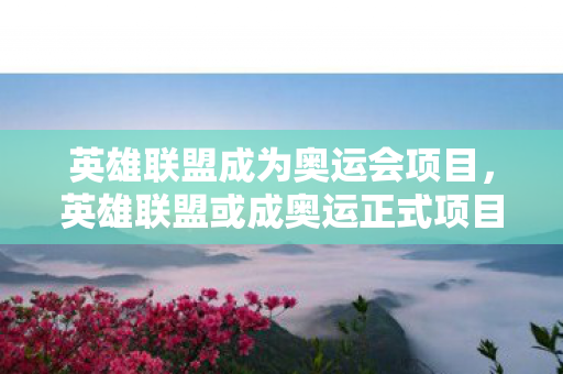 英雄联盟或成奥运正式项目图片