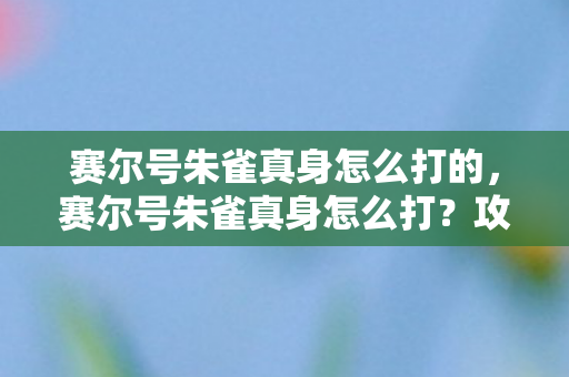 赛尔号朱雀真身怎么打的图片