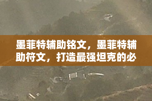 墨菲特辅助铭文,墨菲特辅助符文,打造最强坦克的必备利器 墨菲特辅助铭文,墨菲特辅助符文,打造最强坦克的必备利器