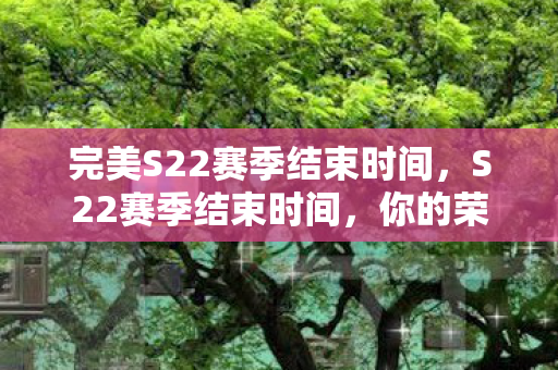 完美S22赛季结束时间图片