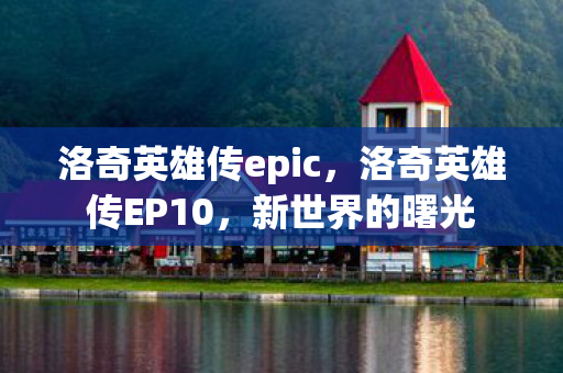 洛奇英雄传epic，洛奇英雄传EP10，新世界的曙光