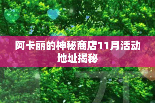 阿卡丽的神秘商店11月活动地址揭秘