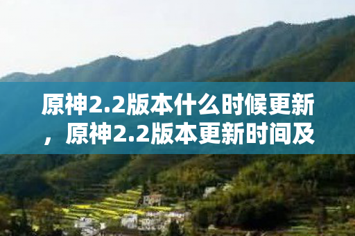 原神2.2版本什么时候更新，原神2.2版本更新时间及内容预测