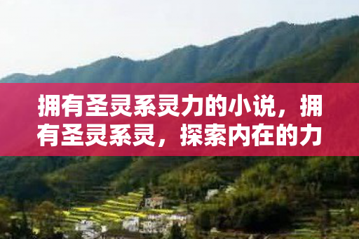 拥有圣灵系灵力的小说，拥有圣灵系灵，探索内在的力量与奥秘