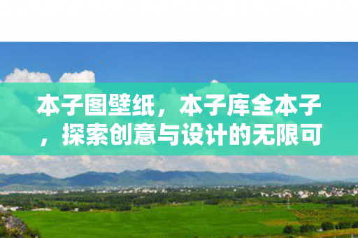 本子图壁纸,本子库全本子,探索创意与设计的无限可能 本子图壁纸,本子库全本子,探索创意与设计的无限可能