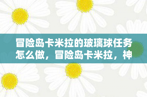 冒险岛卡米拉的玻璃球任务怎么做，冒险岛卡米拉，神秘世界的勇者之旅