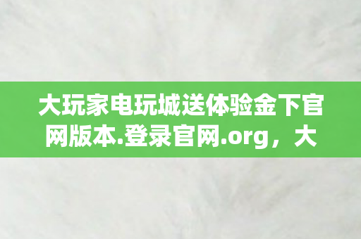 大玩家电玩城送体验金下官网版本图片
