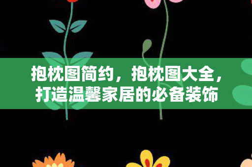 抱枕图简约,抱枕图大全,打造温馨家居的必备装饰 抱枕图简约,抱枕图大全,打造温馨家居的必备装饰