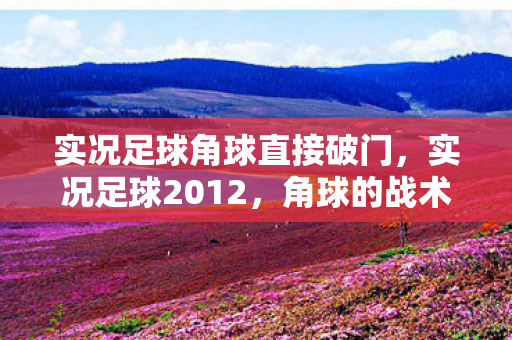 角球的战术运用与技巧解析图片