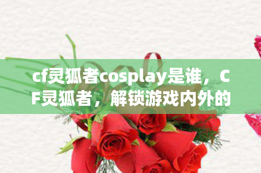 cf灵狐者cosplay是谁图片
