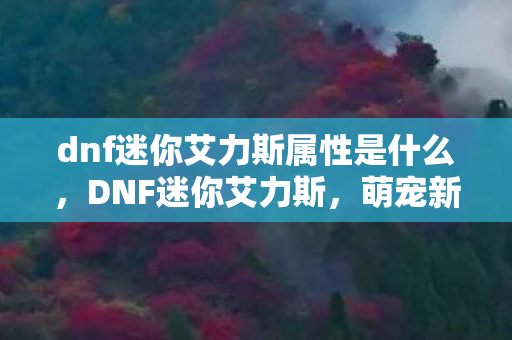 dnf迷你艾力斯属性是什么图片