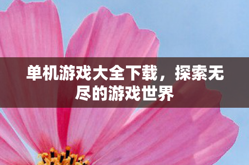 单机游戏大全下载，探索无尽的游戏世界