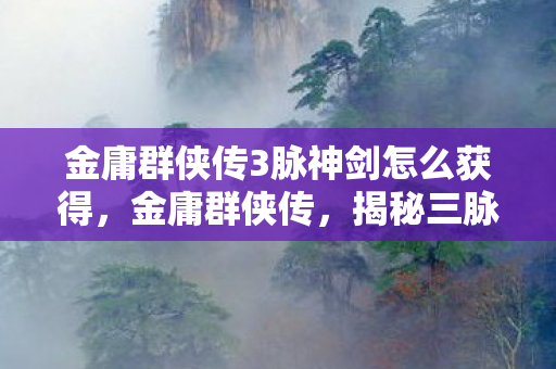 金庸群侠传3脉神剑怎么获得图片