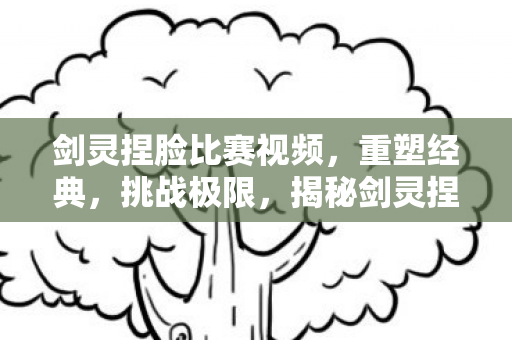 揭秘剑灵捏脸大赛的创意与技巧图片