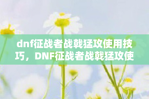 dnf征战者战戟猛攻使用技巧图片